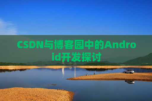 CSDN与博客园中的Android开发探讨