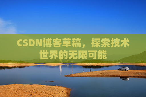CSDN博客草稿，探索技术世界的无限可能